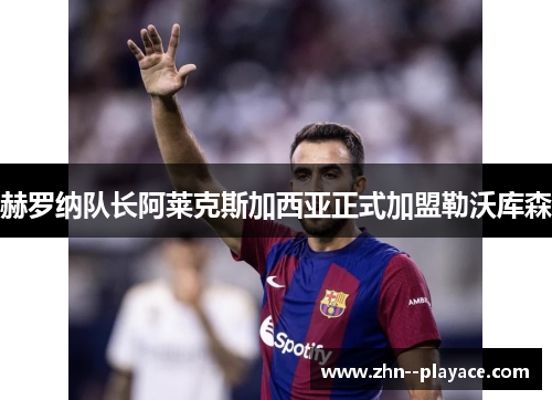 赫罗纳队长阿莱克斯加西亚正式加盟勒沃库森