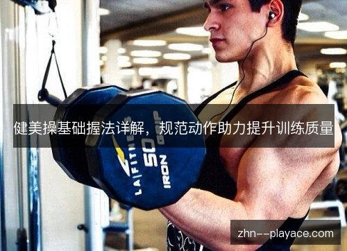 健美操基础握法详解，规范动作助力提升训练质量